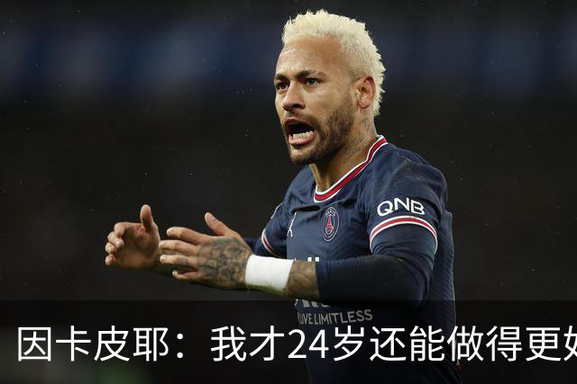 因卡皮耶：我才24岁还能做得更好，要在场上证明厄瓜多尔的强大