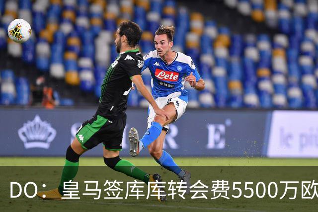 DO：皇马签库库转会费5500万欧固定+500万欧浮动，预计下周完成